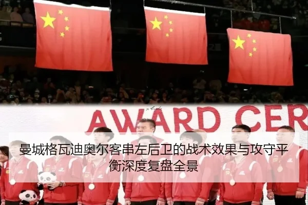 曼城格瓦迪奥尔客串左后卫的战术效果与攻守平衡深度复盘全景（kaiyun）