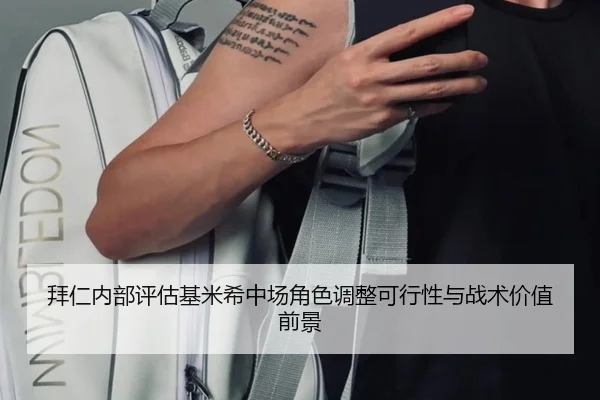 拜仁内部评估基米希中场角色调整可行性与战术价值前景 - kaiyun