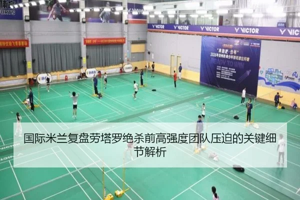 国际米兰复盘劳塔罗绝杀前高强度团队压迫的关键细节解析（kaiyun）