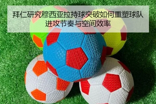 拜仁研究穆西亚拉持球突破如何重塑球队进攻节奏与空间效率 - kaiyun