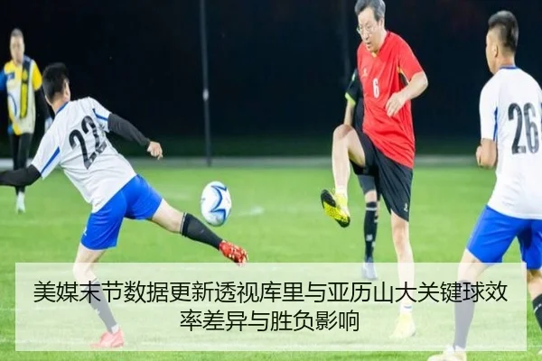 美媒末节数据更新透视库里与亚历山大关键球效率差异与胜负影响 - kaiyun